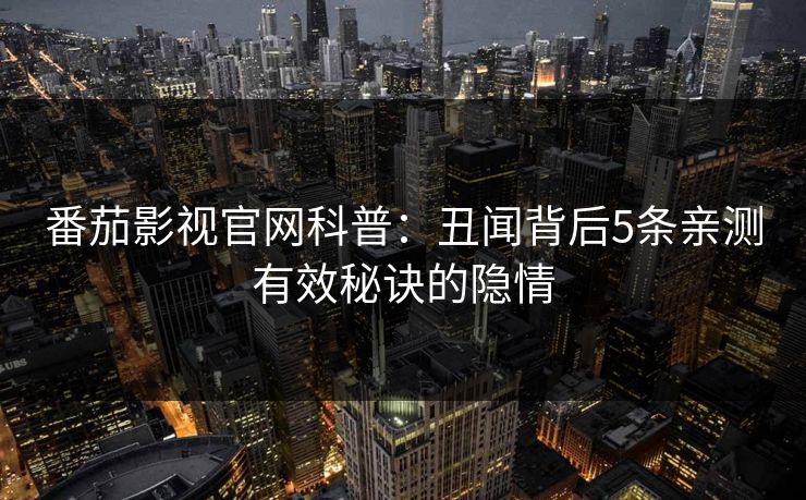 番茄影视官网科普：丑闻背后5条亲测有效秘诀的隐情