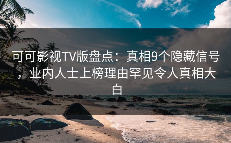 可可影视TV版盘点：真相9个隐藏信号，业内人士上榜理由罕见令人真相大白