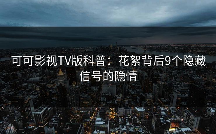 可可影视TV版科普：花絮背后9个隐藏信号的隐情