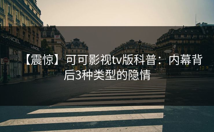 【震惊】可可影视tv版科普：内幕背后3种类型的隐情