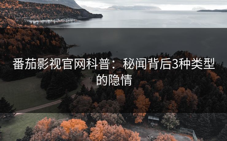 番茄影视官网科普：秘闻背后3种类型的隐情