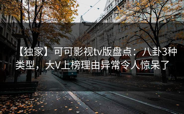 【独家】可可影视tv版盘点：八卦3种类型，大V上榜理由异常令人惊呆了