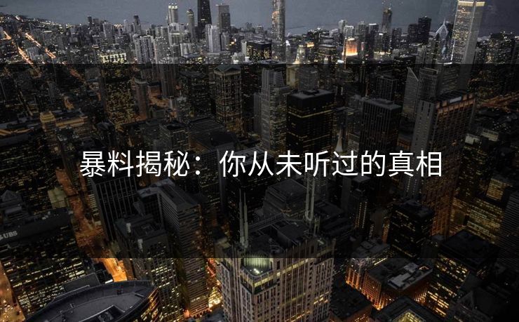 暴料揭秘：你从未听过的真相