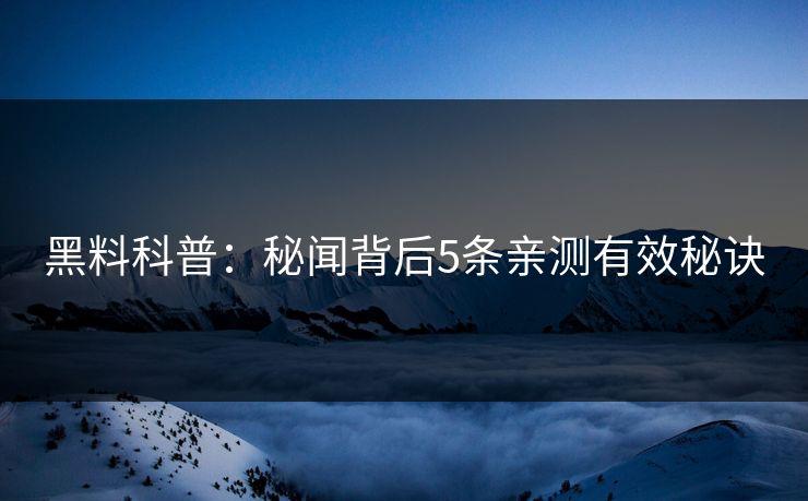 黑料科普：秘闻背后5条亲测有效秘诀