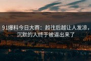 91爆料今日大赛：越往后越让人发凉，沉默的人终于被逼出来了