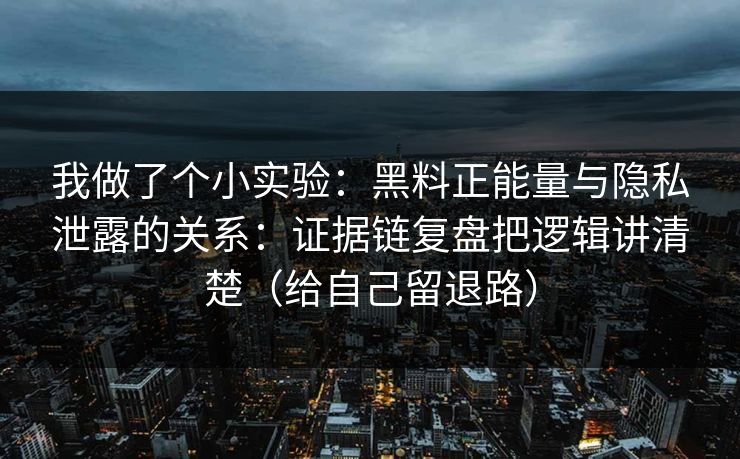 我做了个小实验:黑料正能量与隐私泄露的关系:证据链复盘把逻辑讲清楚(给自己留退路) 我做了个小实验:黑料正能量与隐私泄露的关系:证据链复盘把逻辑讲清楚(给自己留退路)