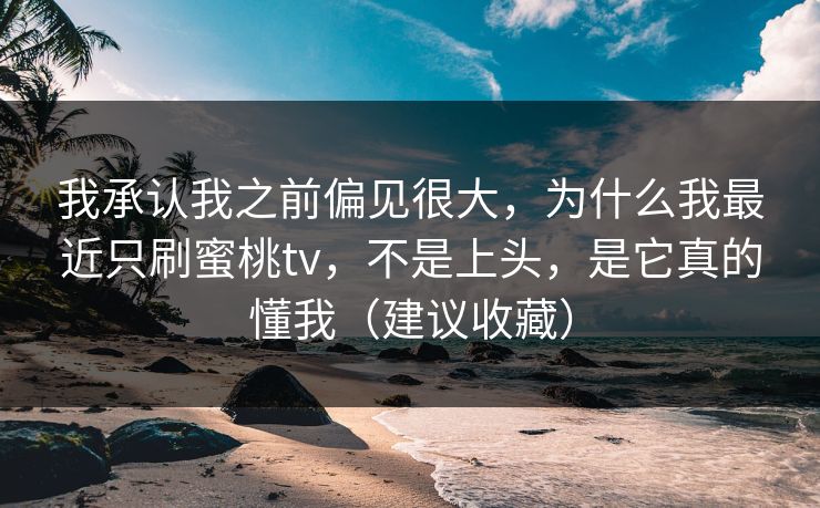我承认我之前偏见很大，为什么我最近只刷蜜桃tv，不是上头，是它真的懂我（建议收藏）